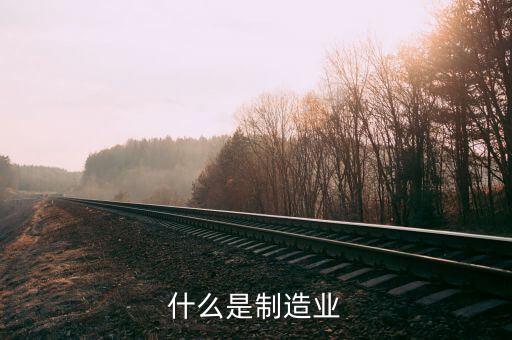 什么是制造行業(yè)，制造業(yè)指哪些行業(yè)數(shù)控車床工作算嗎