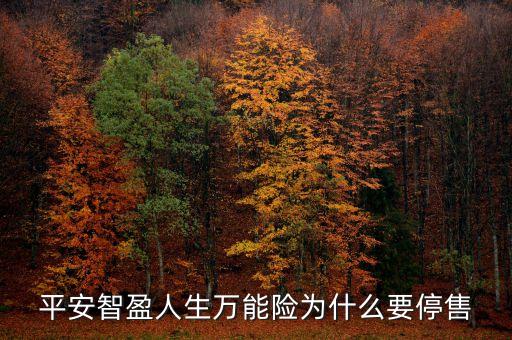 智盈人生為什么停售了，平安保險的停智盈人生為什么要停售