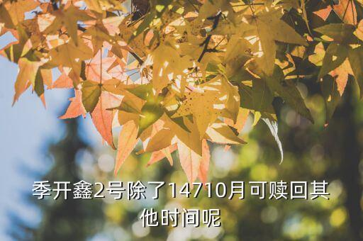 為什么月開鑫2號不動，季開鑫2號除了14710月可贖回其他時間呢