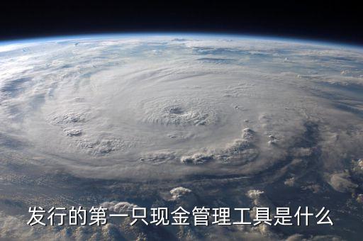 什么是現(xiàn)金管理工具，發(fā)行的第一只現(xiàn)金管理工具是什么