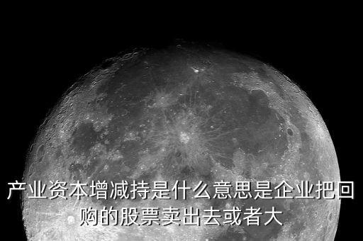 產(chǎn)業(yè)資本減持什么意思，什么是產(chǎn)業(yè)資本減持