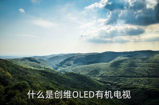 創(chuàng)維OLED的全稱是什么，什么是OLED電視呢大家來聊聊好不 大家好呀可不可以給俺說下