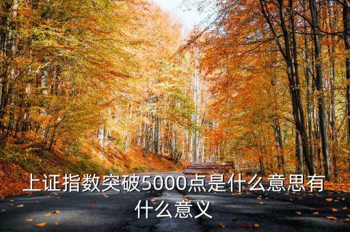 上證指數(shù)5000點(diǎn)是什么意思，上證指數(shù)突破5000點(diǎn)是什么意思有什么意義