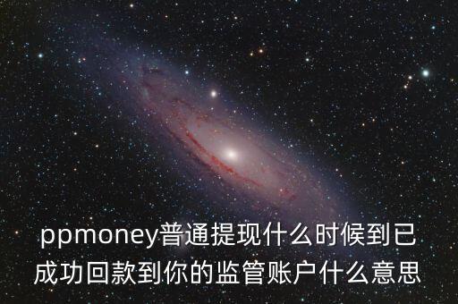 ppmoney普通提現(xiàn)什么時(shí)候到已成功回款到你的監(jiān)管賬戶(hù)什么意思
