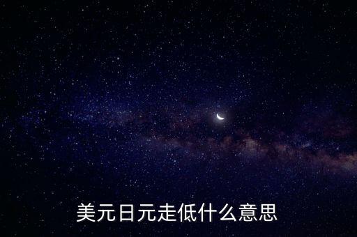美國讓日元貶值的事件是什么，美元日元走低什么意思