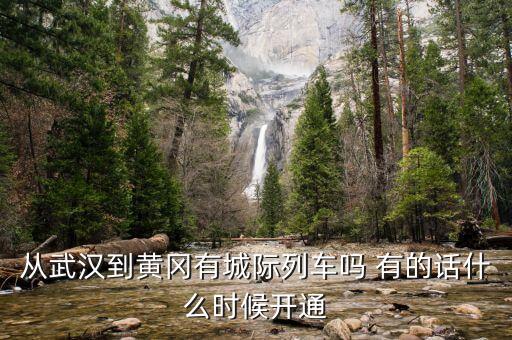 湖北省城際鐵路武漢到黃岡城際什么時(shí)候通車，從武漢到黃岡有城際列車嗎 有的話什么時(shí)候開通