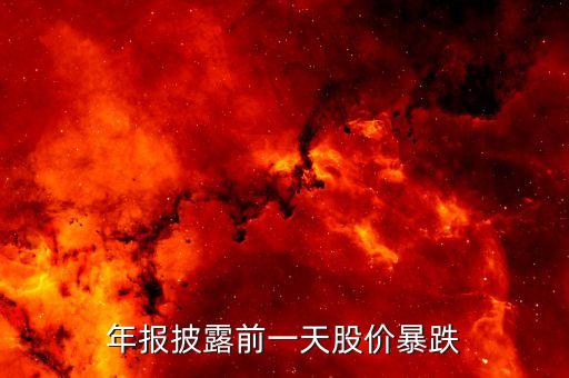 披露季報(bào)前一天大跌是什么情況，年報(bào)披露前一天股價(jià)暴跌