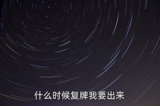 什么時候復(fù)牌我要出來