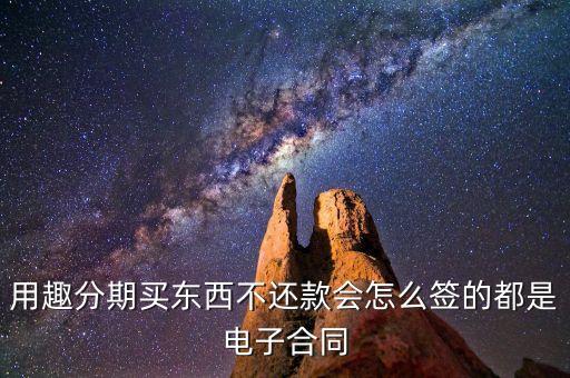 趣分期服務(wù)協(xié)議是什么，用趣分期買東西不還款會(huì)怎么簽的都是電子合同