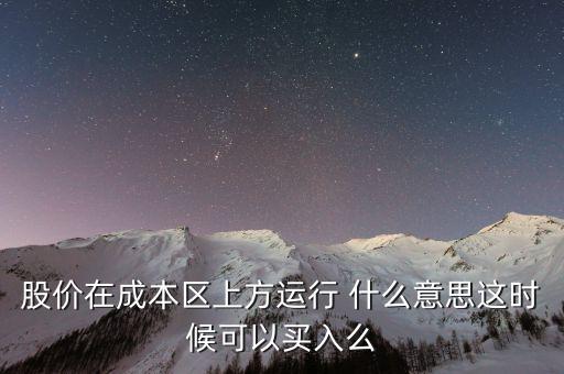 股價在成本上方運行是什么意思，股價在成本區(qū)上方運行 什么意思這時候可以買入么