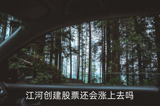今天江河創(chuàng)建為什么不漲，江河創(chuàng)建股票還會(huì)漲上去嗎