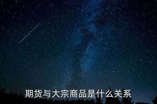 大宗期貨是什么意思，期貨與大宗商品是什么關(guān)系