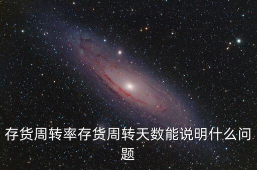 存貨周轉(zhuǎn)率存貨周轉(zhuǎn)天數(shù)能說(shuō)明什么問(wèn)題