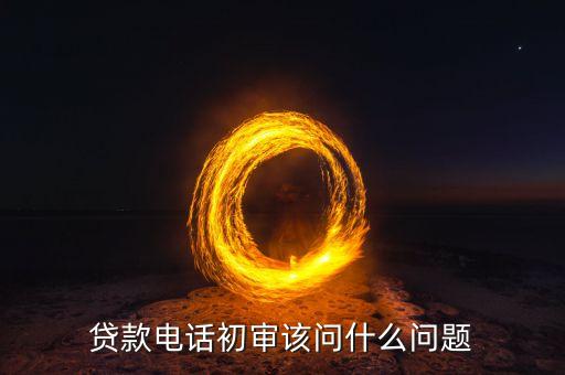 飛貸審核電話都問什么問題，收到飛貸審核電話了代表通個了嗎