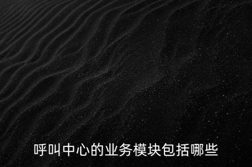 呼叫中心的業(yè)務(wù)模塊包括哪些