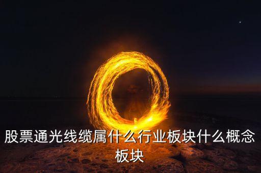 通光線纜股票為什么下跌，股票通光線纜屬什么行業(yè)板塊什么概念板塊