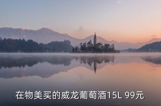威龍葡萄酒為什么那么便宜，在物美買的威龍葡萄酒15L 99元