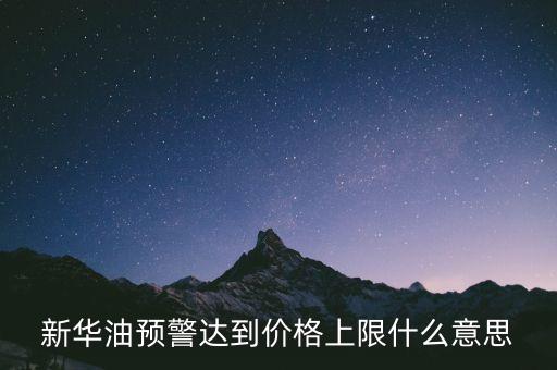 原油系統(tǒng)預(yù)警是按什么，新華油預(yù)警達到價格上限什么意思
