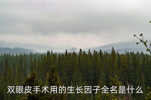 雙眼皮手術(shù)用的生長(zhǎng)因子全名是什么