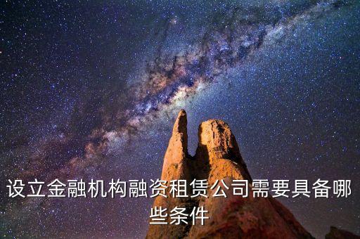 開(kāi)融資公司有什么規(guī)定，設(shè)立金融機(jī)構(gòu)融資租賃公司需要具備哪些條件