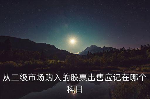 從二級(jí)市場(chǎng)購入的股票出售應(yīng)記在哪個(gè)科目