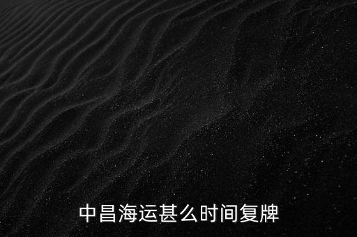 st中昌什么時候復牌，中昌海運甚么時間復牌