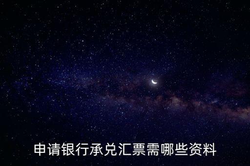 辦理銀行承兌匯票需要什么資料，申請銀行承兌匯票需哪些資料
