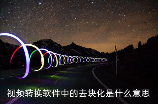 去渠道化什么意思，視頻轉(zhuǎn)換軟件中的去塊化是什么意思