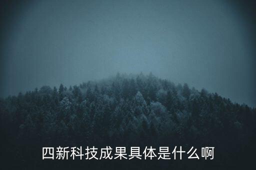 創(chuàng)新發(fā)展四新是什么，四新科技成果具體是什么啊