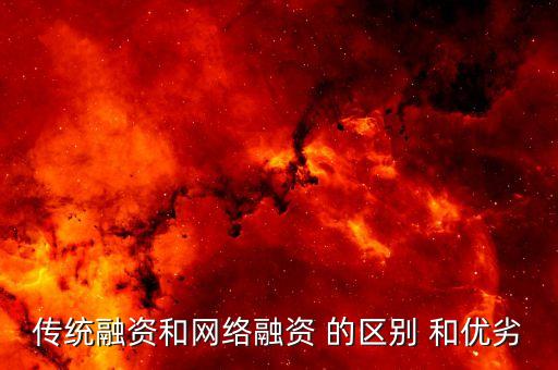 傳統(tǒng)融資是什么，傳統(tǒng)融資和網(wǎng)絡(luò)融資 的區(qū)別 和優(yōu)劣