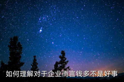 為什么說企業(yè)的錢太多不是好事，如何理解對于企業(yè)而言錢多不是好事