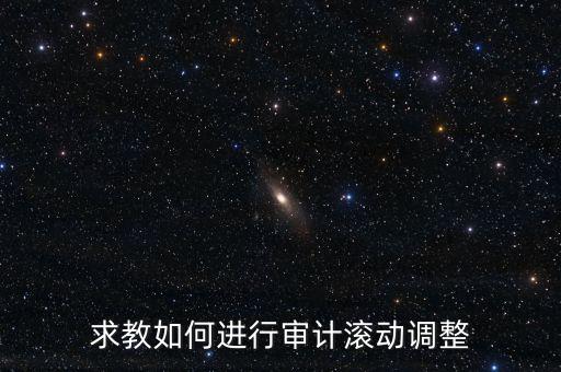 審計(jì)滾調(diào)是什么，在做本期審計(jì)時(shí)候如何關(guān)注前期的滾動(dòng)調(diào)整