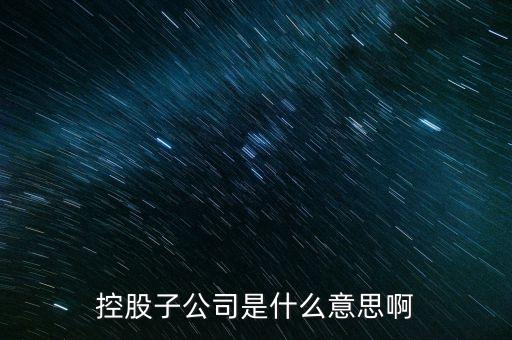什么是控股的子公司，股市中講的控股子公司是什么意思