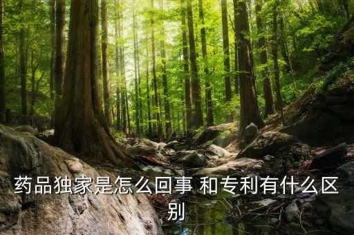 獨家劑型是什么意思，藥品獨家是怎么回事 和專利有什么區(qū)別