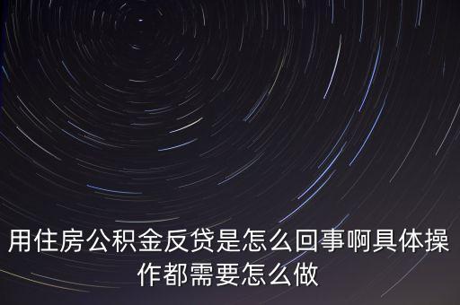 反貸房什么意思，用住房公積金反貸是怎么回事啊具體操作都需要怎么做