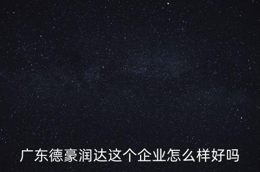 德豪潤達是做什么的，您好您在德豪潤達上班是嗎我想請教您關(guān)于德豪潤達的情況他