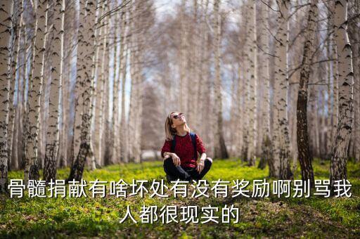 骨髓捐獻(xiàn)有啥壞處有沒有獎勵啊別罵我人都很現(xiàn)實(shí)的