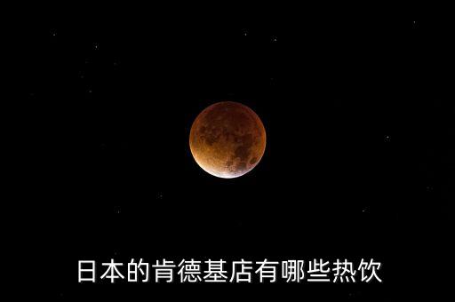 日本麥當(dāng)勞有什么，日本的肯德基店有哪些熱飲