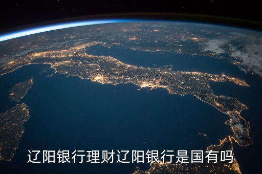 遼陽銀行是什么類型卡，遼陽銀行理財遼陽銀行是國有嗎