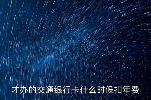才辦的交通銀行卡什么時候扣年費(fèi)