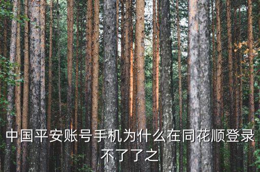 平安證券為什么在同花順不能登錄，中國平安賬號手機為什么在同花順登錄不了了之