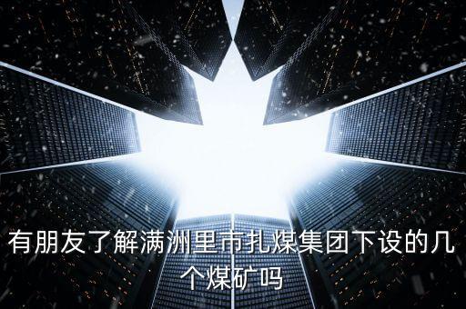 有朋友了解滿洲里市扎煤集團下設的幾個煤礦嗎