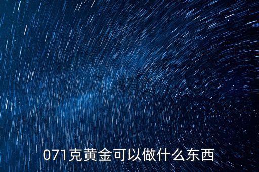 一克黃金能做什么，071克黃金可以做什么東西