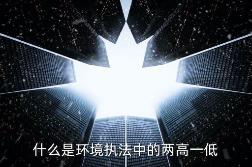 什么是兩高一剩，什么是環(huán)境執(zhí)法中的兩高一低