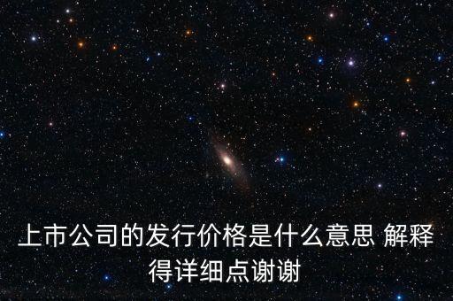 什么叫發(fā)行定價，上市公司的發(fā)行價格是什么意思 解釋得詳細點謝謝