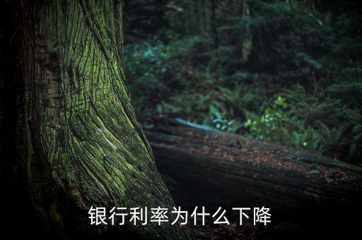 為什么銀行存款利率下調，銀行利率為什么下降