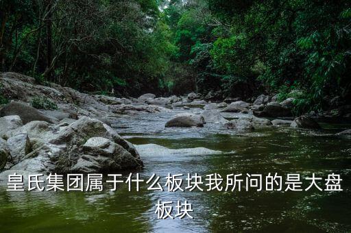 皇氏集團(tuán)什么行業(yè)，皇氏集團(tuán)屬于什么板塊我所問的是大盤板塊