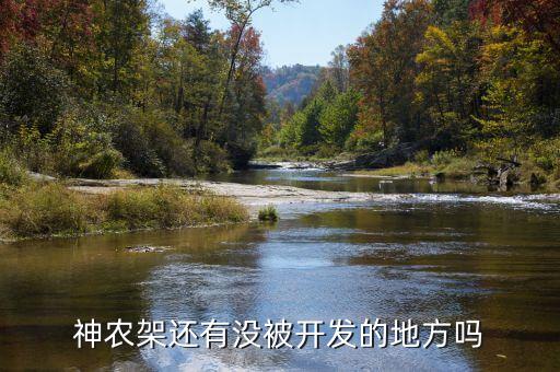 為什么不開(kāi)發(fā)神農(nóng)架，神農(nóng)架現(xiàn)在的無(wú)人區(qū)是否已被開(kāi)發(fā)出來(lái)