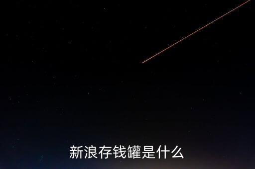 新浪微錢包和存錢罐有什么區(qū)別，新浪微財富存錢罐收益怎么樣