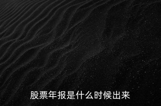 股票年報(bào)什么時候出，股票年報(bào)是什么時候出來